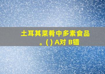 土耳其菜肴中多素食品。( ) A对 B错